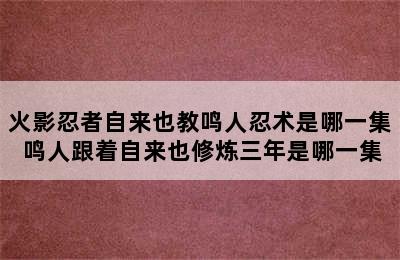 火影忍者自来也教鸣人忍术是哪一集 鸣人跟着自来也修炼三年是哪一集